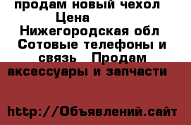 продам новый чехол › Цена ­ 500 - Нижегородская обл. Сотовые телефоны и связь » Продам аксессуары и запчасти   